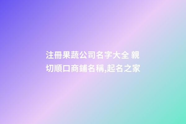 注冊果蔬公司名字大全 親切順口商鋪名稱,起名之家-第1張-公司起名-玄機派